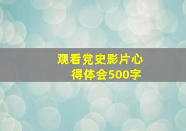 观看党史影片心得体会500字