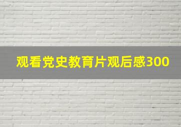 观看党史教育片观后感300