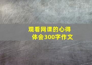 观看网课的心得体会300字作文