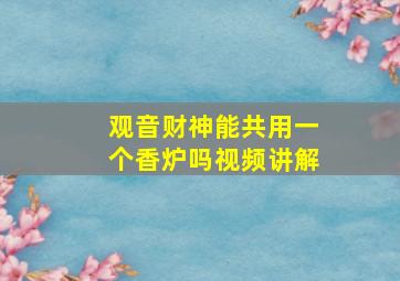 观音财神能共用一个香炉吗视频讲解