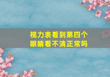 视力表看到第四个眼睛看不清正常吗