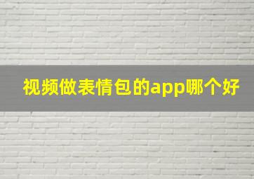 视频做表情包的app哪个好