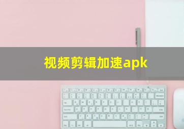 视频剪辑加速apk