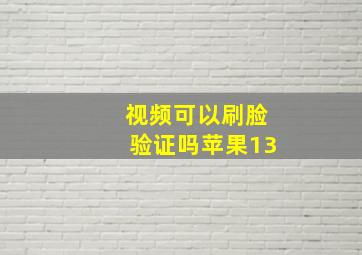 视频可以刷脸验证吗苹果13