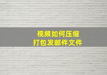 视频如何压缩打包发邮件文件