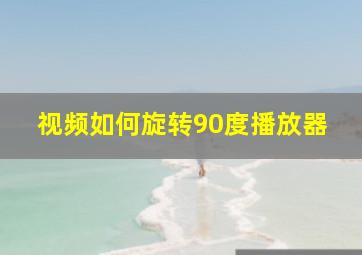 视频如何旋转90度播放器