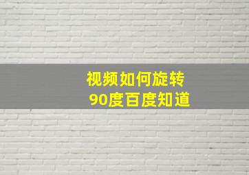 视频如何旋转90度百度知道