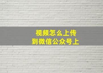 视频怎么上传到微信公众号上