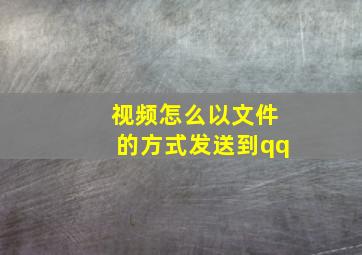 视频怎么以文件的方式发送到qq