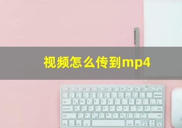 视频怎么传到mp4