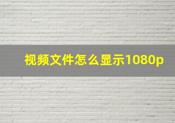 视频文件怎么显示1080p