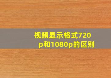 视频显示格式720p和1080p的区别