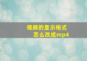 视频的显示格式怎么改成mp4