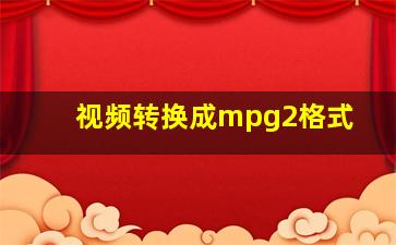 视频转换成mpg2格式