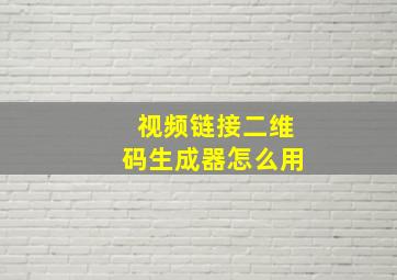 视频链接二维码生成器怎么用