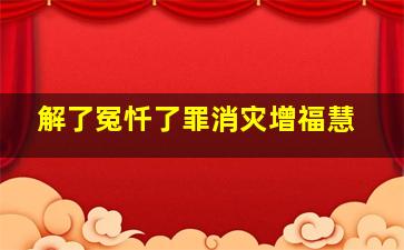 解了冤忏了罪消灾增福慧