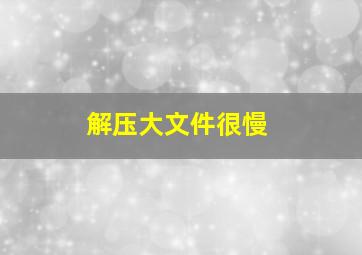 解压大文件很慢