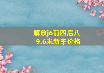 解放j6前四后八9.6米新车价格