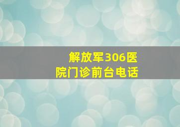 解放军306医院门诊前台电话