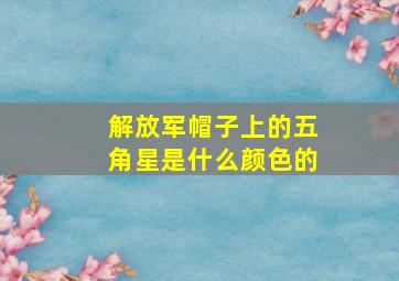 解放军帽子上的五角星是什么颜色的