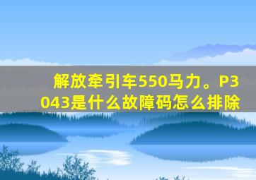 解放牵引车550马力。P3043是什么故障码怎么排除