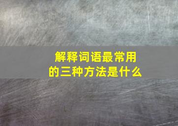 解释词语最常用的三种方法是什么