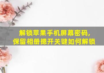 解锁苹果手机屏幕密码,保留相册摁开关键如何解锁