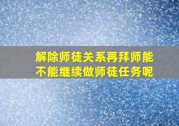 解除师徒关系再拜师能不能继续做师徒任务呢