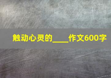 触动心灵的____作文600字