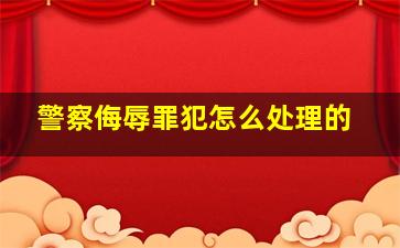 警察侮辱罪犯怎么处理的