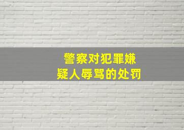 警察对犯罪嫌疑人辱骂的处罚