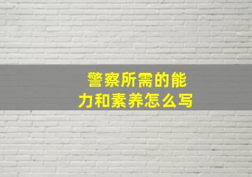 警察所需的能力和素养怎么写