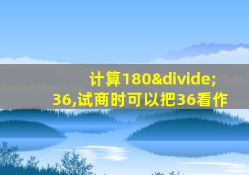 计算180÷36,试商时可以把36看作