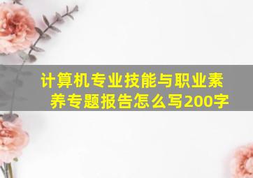 计算机专业技能与职业素养专题报告怎么写200字