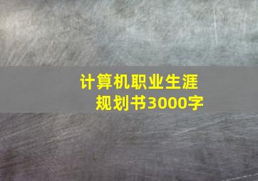 计算机职业生涯规划书3000字