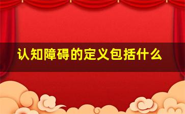 认知障碍的定义包括什么