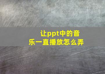 让ppt中的音乐一直播放怎么弄