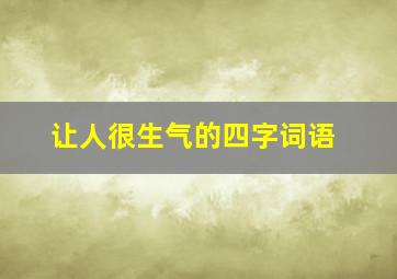 让人很生气的四字词语