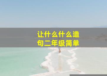 让什么什么造句二年级简单