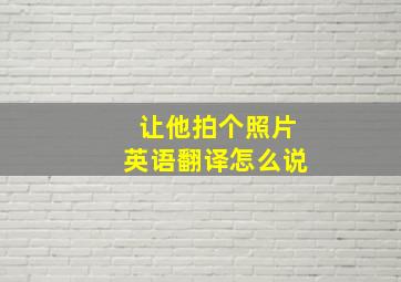 让他拍个照片英语翻译怎么说