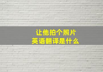 让他拍个照片英语翻译是什么