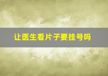 让医生看片子要挂号吗