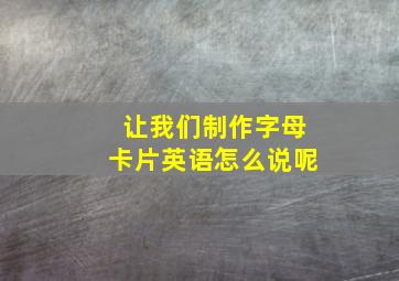 让我们制作字母卡片英语怎么说呢