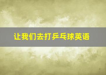 让我们去打乒乓球英语