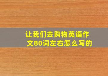 让我们去购物英语作文80词左右怎么写的