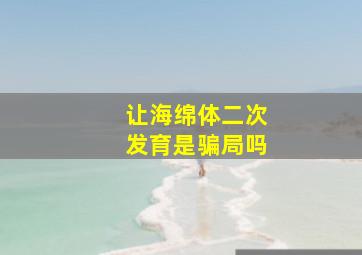 让海绵体二次发育是骗局吗