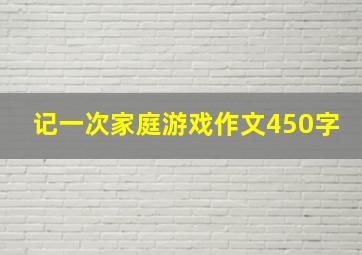 记一次家庭游戏作文450字