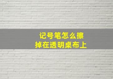 记号笔怎么擦掉在透明桌布上