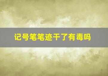 记号笔笔迹干了有毒吗