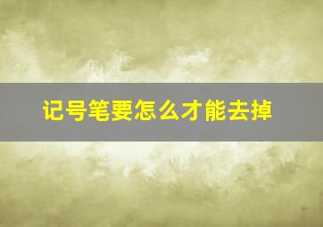 记号笔要怎么才能去掉